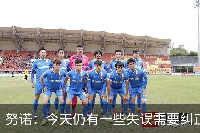 努诺：今天仍有一些失误需要纠正，但我们在比赛中占据了主导权