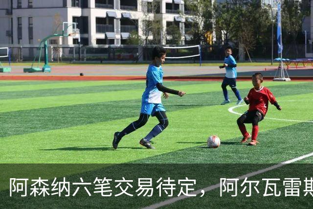 阿森纳六笔交易待定，阿尔瓦雷斯压哨变数仍存，巴西双星接近离队